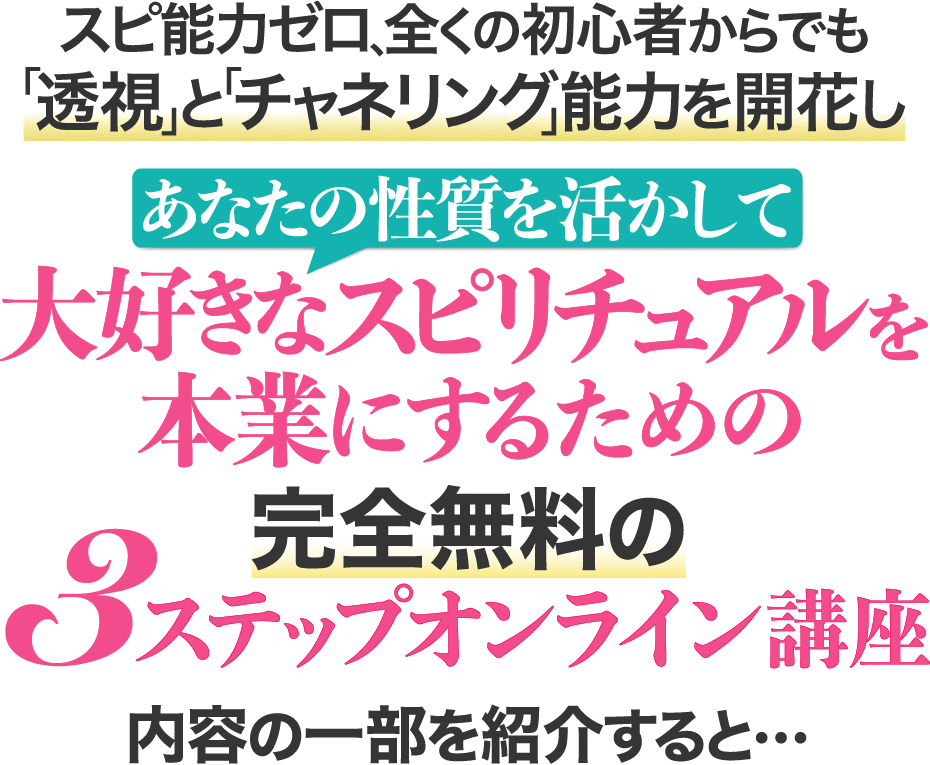 スピ能力ゼロ、全くの初心者からでも「透視」と「チャネリング」能力を開花し あなたの性質を活かして大好きなスピリチュアルを本業にするための完全無料の3ステップオンライン講座 内容の一部を紹介すると...