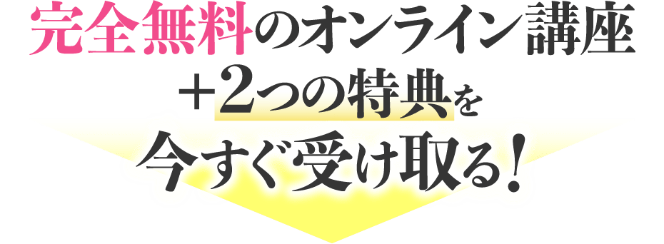 完全無料のオンライン講座+2つの特典を今すぐ受け取る！