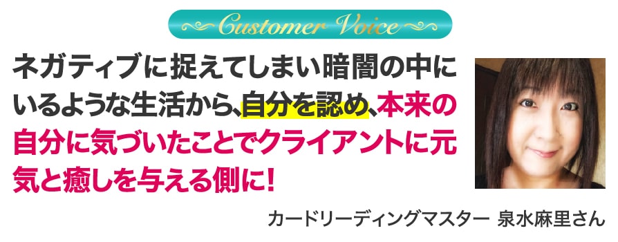 ネガティブに捉えてしまい暗闇の中にいるような生活から、自分を認め、本来の自分に気づいたことでクライアントに元気と癒しを与える側に！ カードリーディングマスター 泉水麻里さん